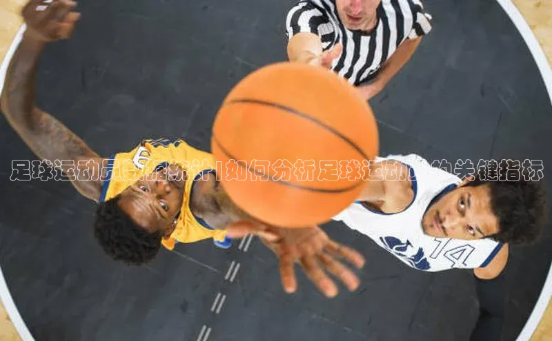 星空体育网页版登录入口同程足球运动员数据统计|如何分析足球运动员的关键指标