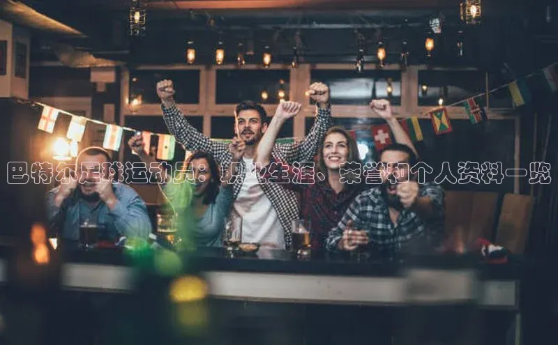 星空综合体育网页版登录百度大脑巴特尔足球运动员：职业生涯、荣誉和个人资料一览