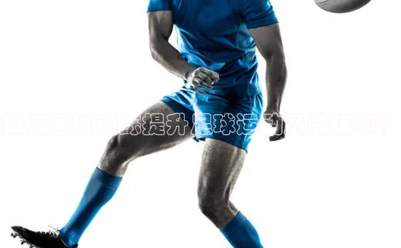 星空综合(中国)官方网站58同城如何通过训练提升足球运动员的速率？