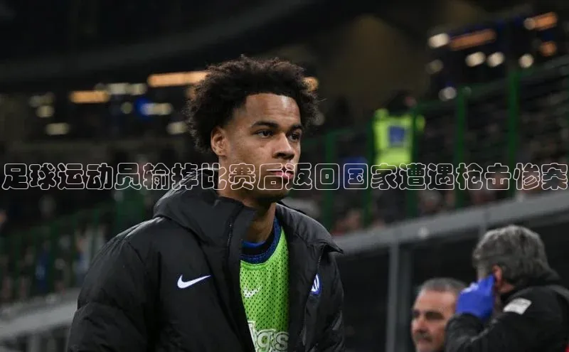 星空app登录入口官网百度智能门户足球运动员输掉比赛后返回国家遭遇枪击惨案