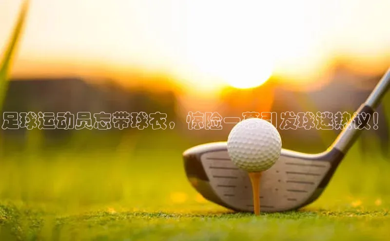 星空体育app最新版本度小满理财足球运动员忘带球衣，惊险一幕引发球迷热议！