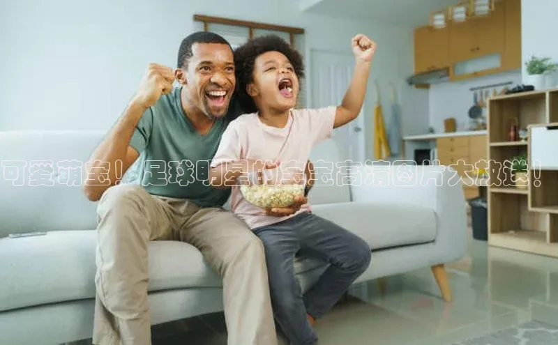 星空app登录入口官网百度智能门户可爱萌宝！足球明星的宝宝高清图片大放送！