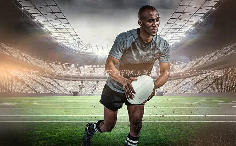 星空体育在线网页版APP下载皮阿诺《探访残疾人足球运动员：坚韧、奋斗的精神无限》，符合百度SEO的标准。