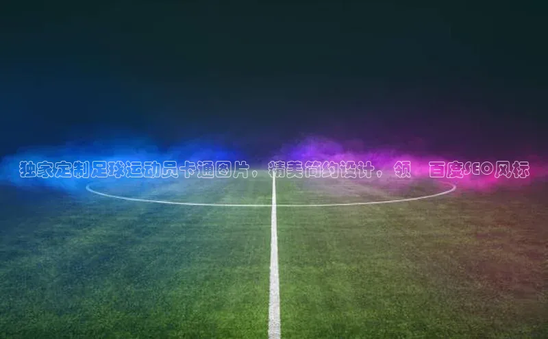 星空手机网页版登录入口百度识图独家定制足球运动员卡通图片，精美简约设计，领畒百度SEO风标