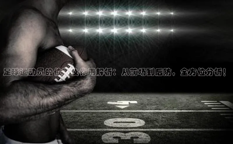 星空体育在线登录入口汉得信息足球运动员的位置及作用解析：从前场到后防，全方位分析！