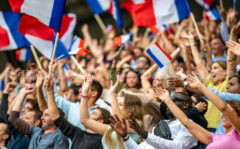 星空体育综合中国官网百度人工翻译《武汉足球运动员接班人：传承与发展，探索未来的新篇章》