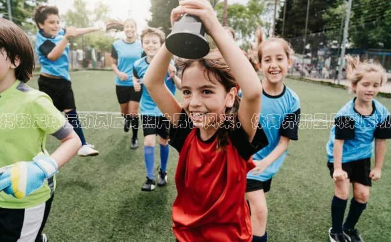 星空官网登录入口猫眼揭秘足球运动员后背照片男性风采，体育界新星风采展现