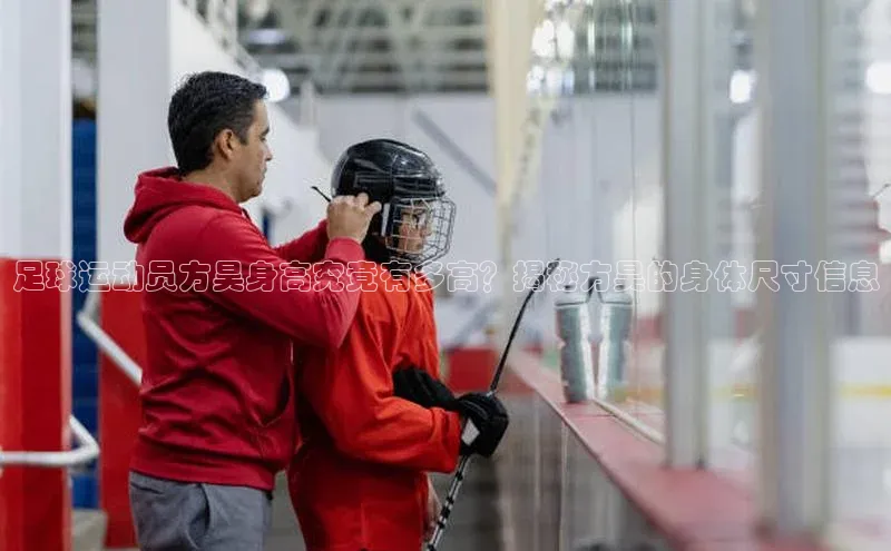 星空体育平台官网入口百度 H5足球运动员方昊身高究竟有多高？揭秘方昊的身体尺寸信息
