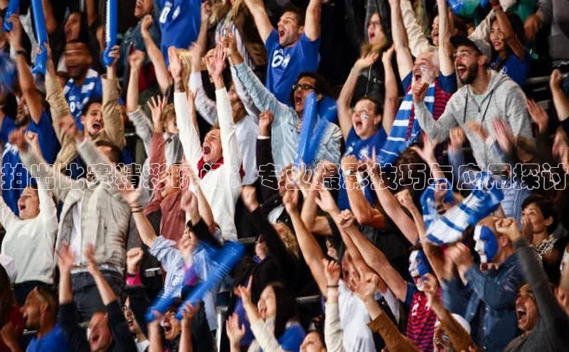 星空体育在线网页版APP下载百家号拍出比赛精彩瞬间：专业摄影技巧与应用探讨