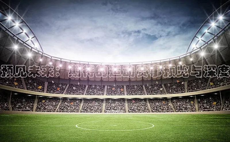 星空体育官方网站小红书预见未来：期待的运动赛事预览与深度
