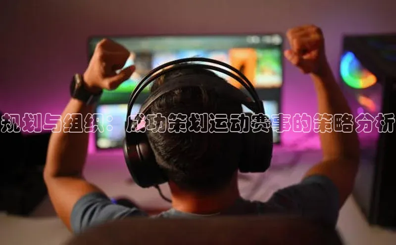 星空官网登录入口猫眼规划与组织：成功策划运动赛事的策略分析