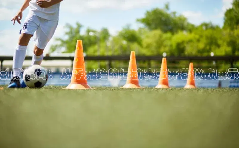 星空体育官网登录彩讯股份动感瞬间：从零开始的运动赛事开幕仪式展示