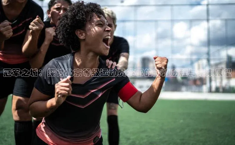冠军之城：探讨北京等级运动员赛事的辉煌历程与未来展望