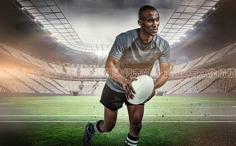 赛道上的荣耀：运动赛事相关标志的象征意义与文化价值