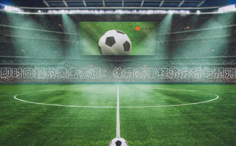 即时回报的黄金赛道：体育赛事经济分析与预测