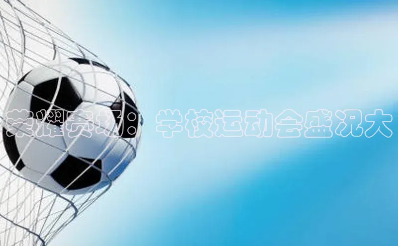 荣耀赛场：学校运动会盛况大