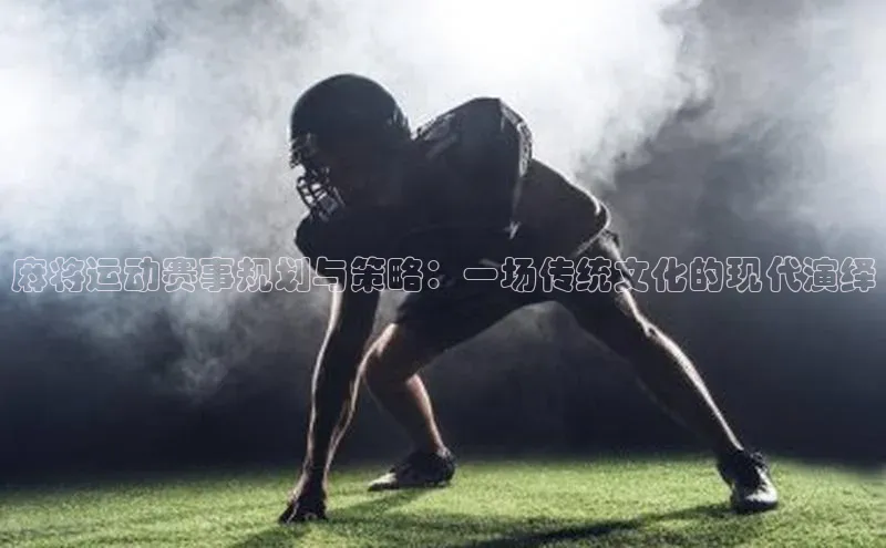 麻将运动赛事规划与策略：一场传统文化的现代演绎