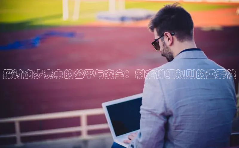 探讨跑步赛事的公平与安全：制定详细规则的重要性