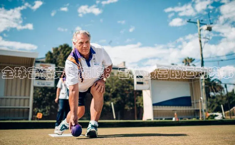 全球富豪竞技巅峰：富人最富的运动赛事