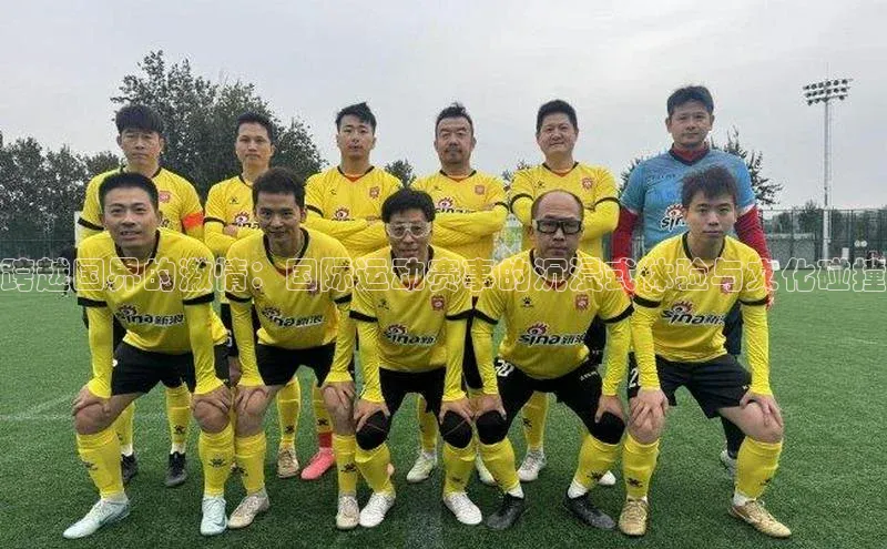 跨越国界的激情：国际运动赛事的沉浸式体验与文化碰撞