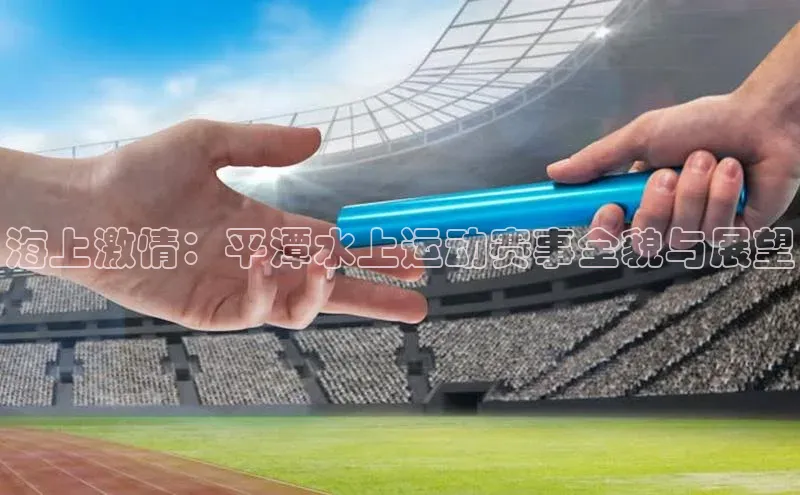 海上激情：平潭水上运动赛事全貌与展望