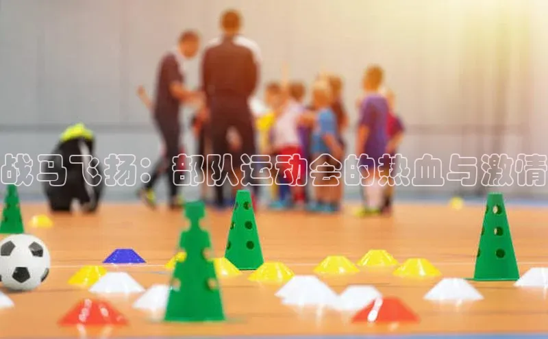 战马飞扬：部队运动会的热血与激情