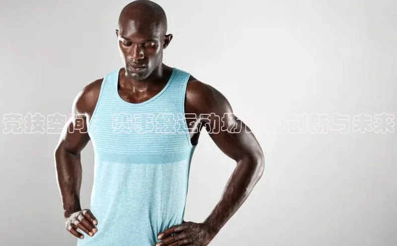 竞技空间：赛事级运动场馆的创新与未来