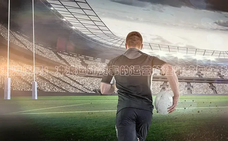 潮流风暴：冲浪运动赛事的运营管理策略与实践