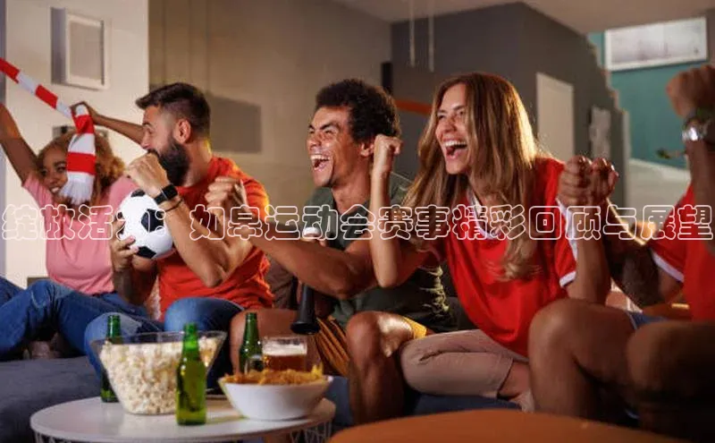 绽放活力：如皋运动会赛事精彩回顾与展望