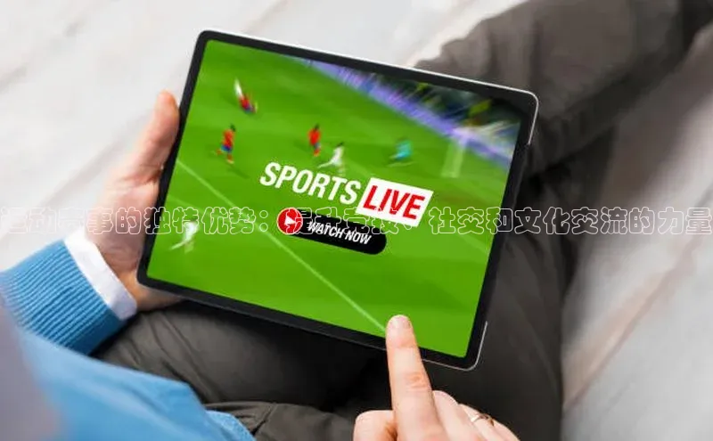 运动赛事的独特优势：提升竞技、社交和文化交流的力量