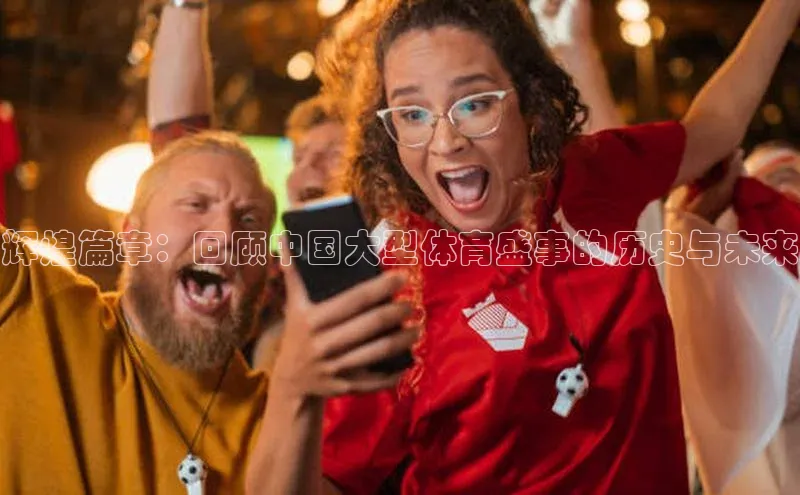 辉煌篇章：回顾中国大型体育盛事的历史与未来