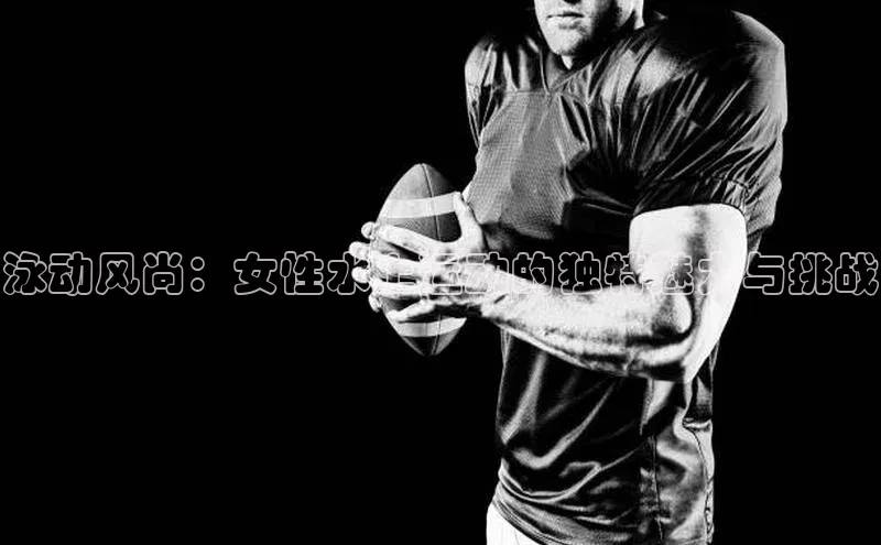 泳动风尚：女性水上运动的独特魅力与挑战
