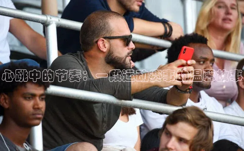 心跳中的节奏：一段运动赛事的温馨故事