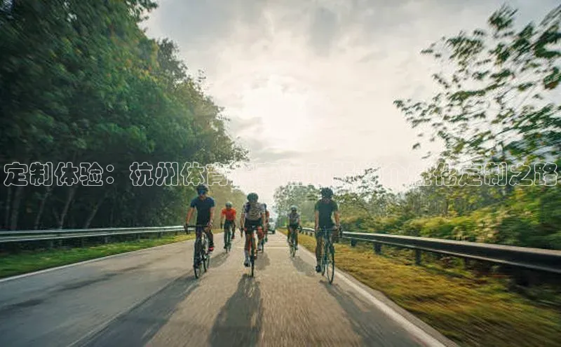 定制体验：杭州体育赛事运动服的个性化定制之路