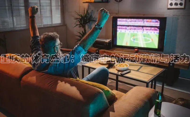 重庆的体育盛事：城市中的运动激情与活力