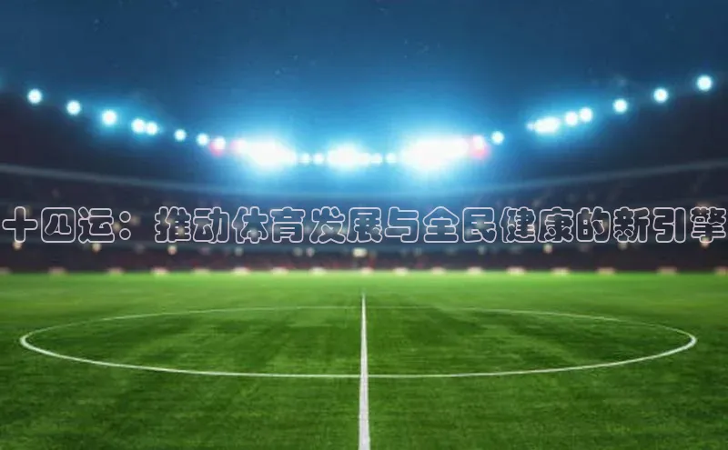 十四运：推动体育发展与全民健康的新引擎