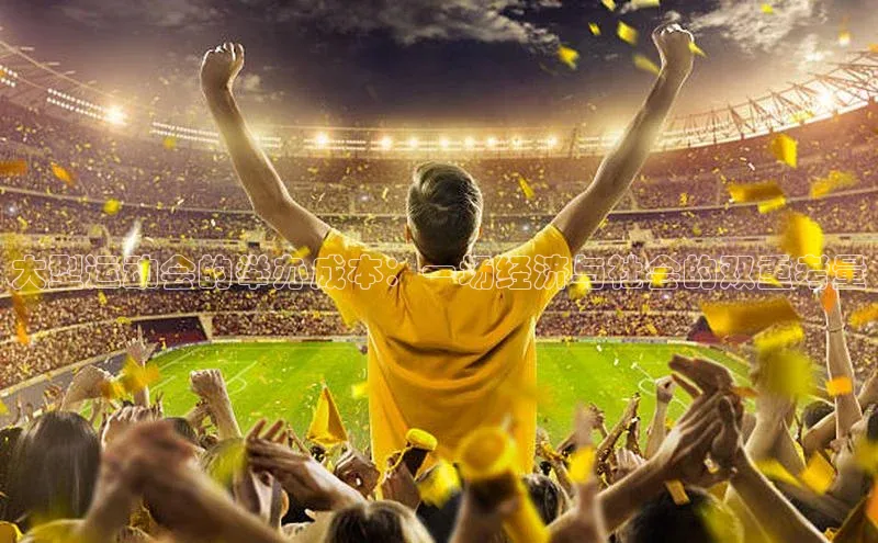 大型运动会的举办成本：一场经济与社会的双重考量