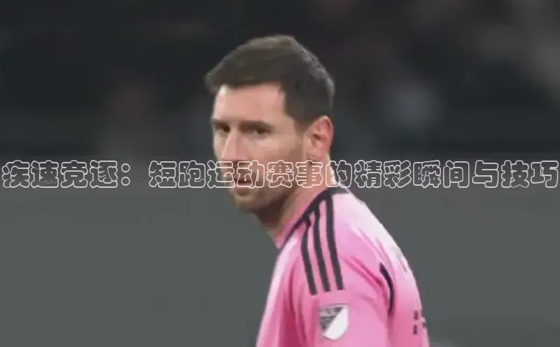 疾速竞逐：短跑运动赛事的精彩瞬间与技巧