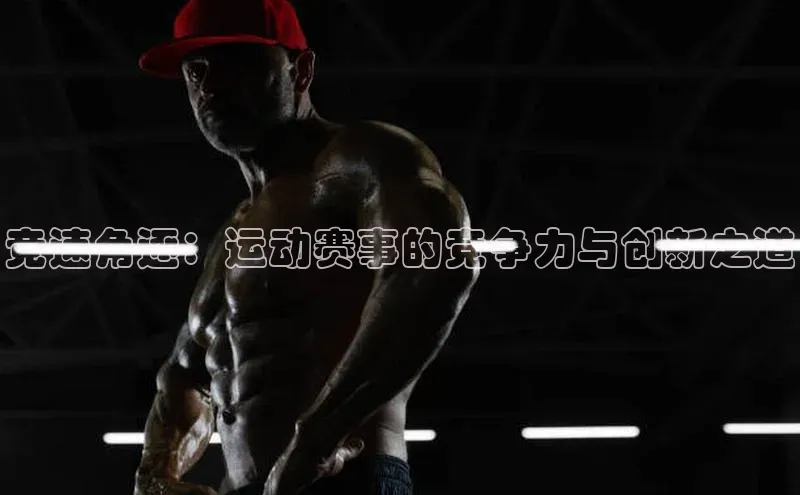 竞速角逐：运动赛事的竞争力与创新之道