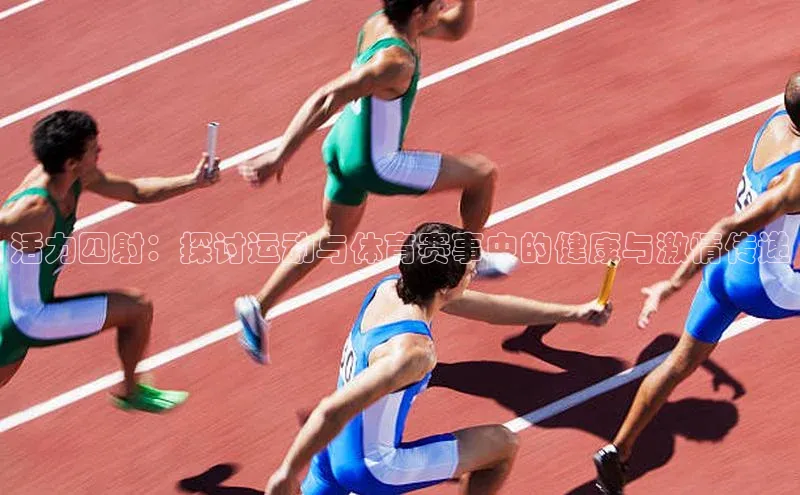 活力四射：探讨运动与体育赛事中的健康与激情传递