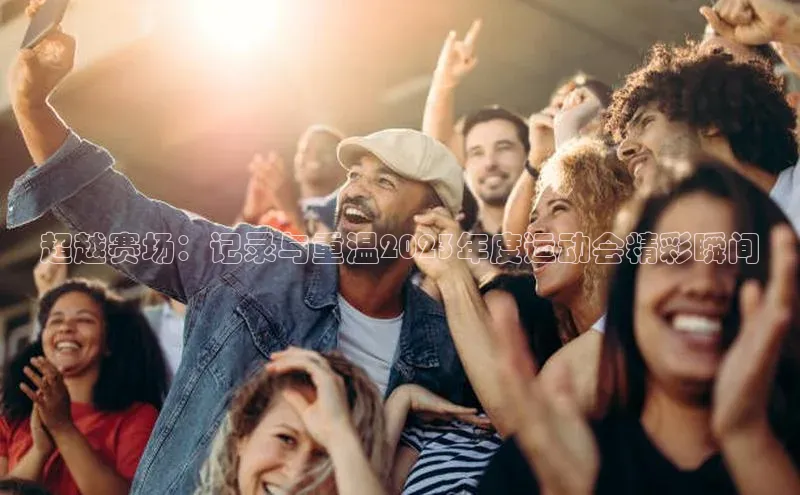 超越赛场：记录与重温2023年度运动会精彩瞬间