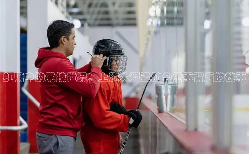 虹膜中的竞技世界：上海大型运动会赛事背后的故事