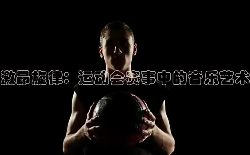 激昂旋律：运动会赛事中的音乐艺术