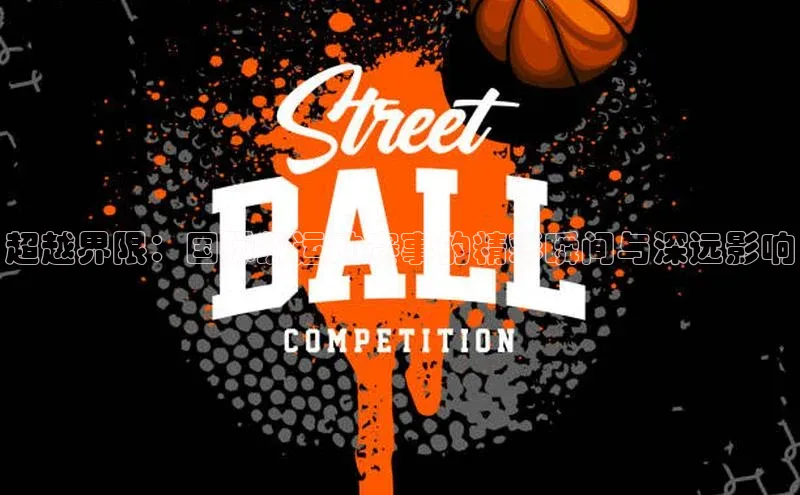 超越界限：国际级运动赛事的精彩瞬间与深远影响