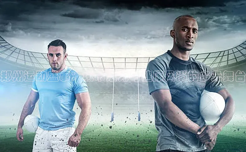 郑州运动盛事：城市活力与健康风尚的多元舞台