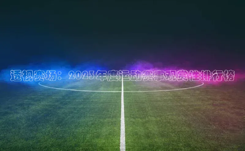 透视赛场：2023年度运动赛事观赏性排行榜