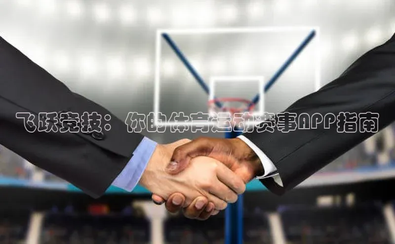 飞跃竞技：你的体育运动赛事APP指南