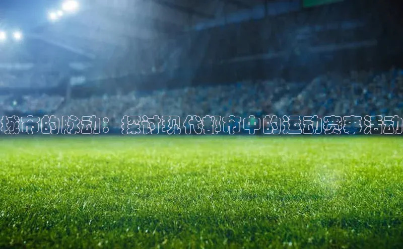 城市的脉动：探讨现代都市中的运动赛事活动